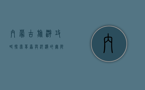 内蒙古旅游攻略，探索草原与沙漠的无限魅力