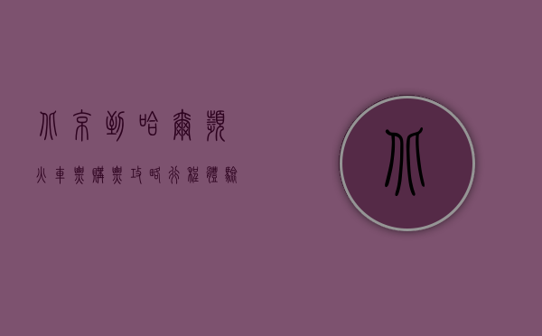 北京到哈尔滨火车票，购票攻略、行程体验与旅行建议