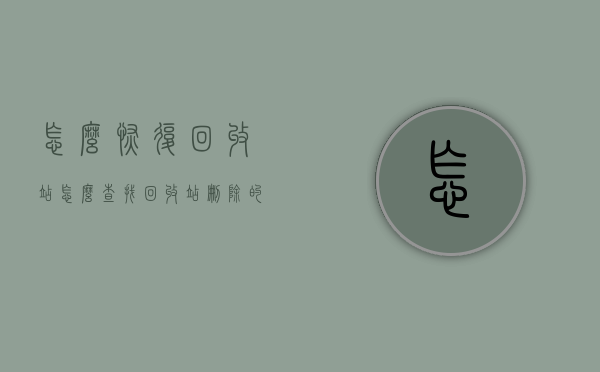 怎么恢复回收站（怎么查找回收站删除的文件）