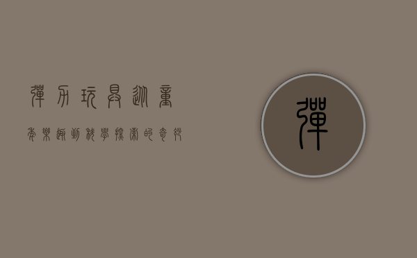 弹力玩具，从童年乐趣到科学探索的奇妙世界