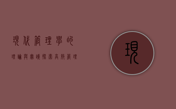 现代管理学的理论与实践，探索高效管理的核心要素