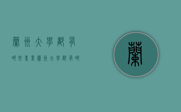 兰州大学都有哪些专业（兰州大学都有哪些专业比较好）