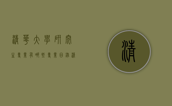 清华大学研究生专业有哪些专业目录（清华大学考研招生简章专业目录）