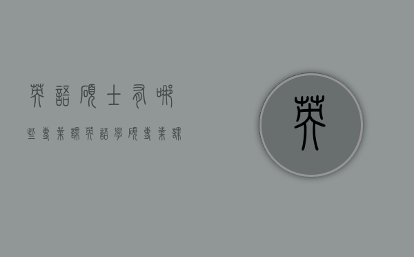 英语硕士有哪些专业课（英语学硕专业课）