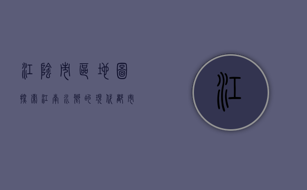 江阴市区地图，探索江南水乡的现代都市风貌