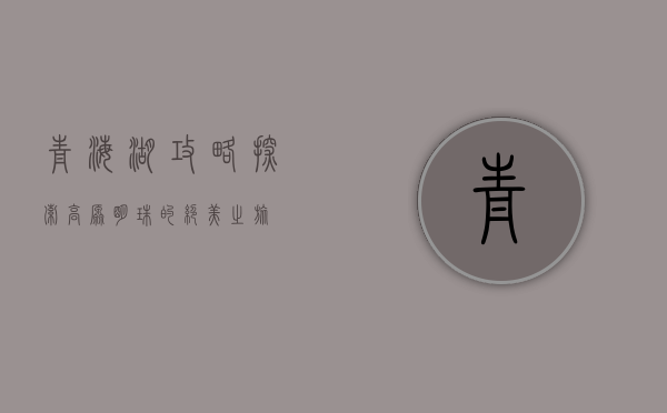 青海湖攻略，探索高原明珠的绝美之旅