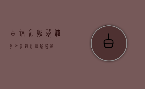白铜水烟袋值多少（青铜水烟袋价格）