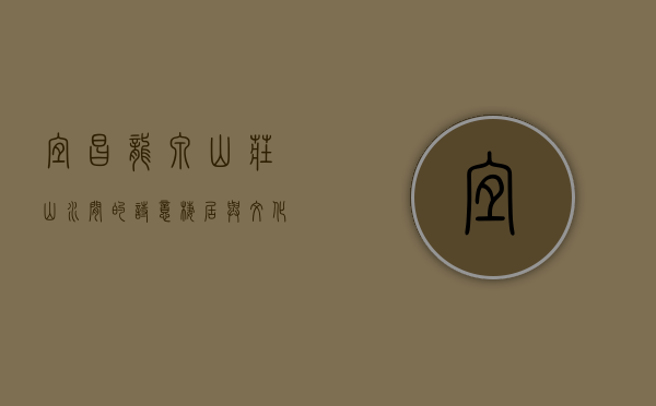 宜昌龙泉山庄，山水间的诗意栖居与文化传承