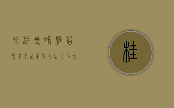 桂林是哪个省？探索中国南方的山水名城