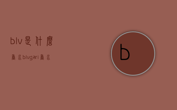 blv是什么香水（blvgari香水）