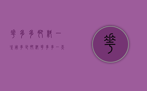 花多多肥料一次用多少（肥料花多多一天什么时候用最好）