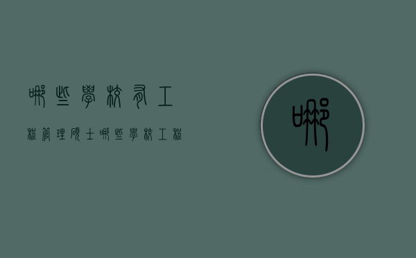 哪些学校有工程管理硕士（哪些学校工程管理硕士比较好）