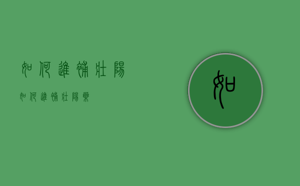 如何进补壮阳（如何进补壮阳药）