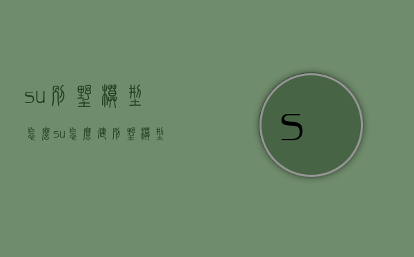 su别墅模型怎么（su怎么建别墅模型）