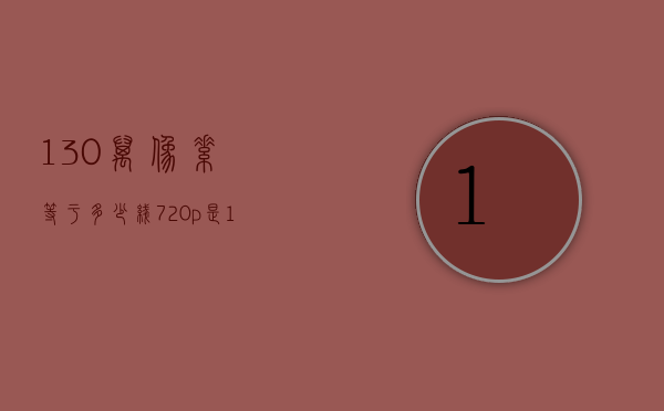 130万像素等于多少线（720p是130万像素吗）