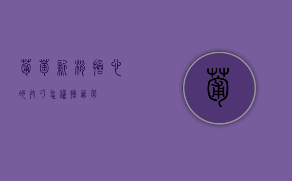 葡萄新梢摘心的技巧（怎样摘葡萄）