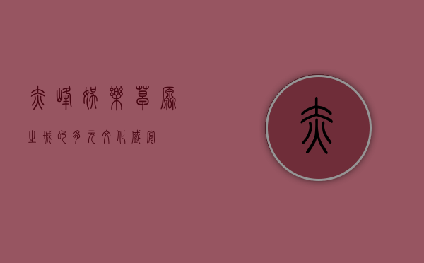 赤峰娱乐，草原之城的多元文化盛宴