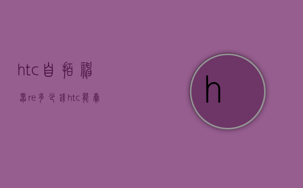 htc自拍神器re多少钱（htc能卖多少钱）