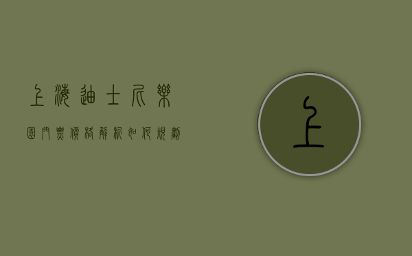 上海迪士尼乐园门票价格解析，如何规划你的梦幻之旅