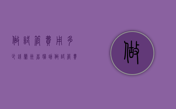 做试管费用多少钱（兰州省妇幼做试管费用多少钱）