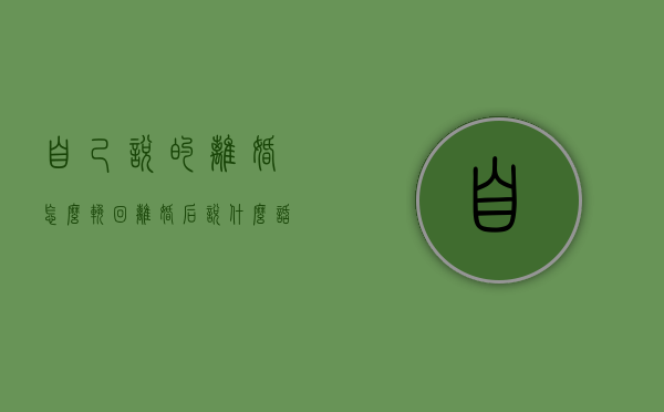 自己说的离婚怎么挽回（离婚后说什么话能挽回）