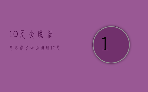 10元大团结可以卖多少（大团结10元现在值多少钱）