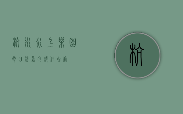 杭州水上乐园，夏日消暑的绝佳去处