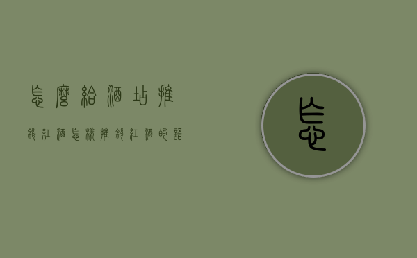 怎么给酒店推销红酒（怎样推销红酒的语句）