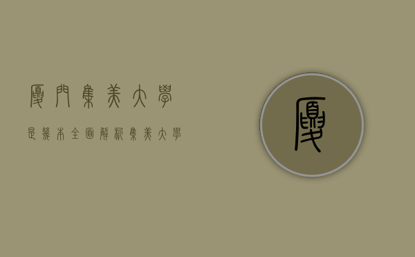 厦门集美大学是几本？全面解析集美大学的办学层次与特色