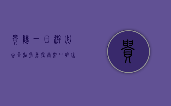 贵阳一日游必去景点推荐，探索黔中明珠的独特魅力