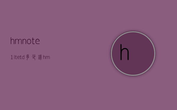 hmnote1ltetd多少钱（hmnote1ltetd）
