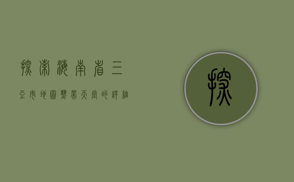 探索海南省三亚市地图，热带天堂的详细指南