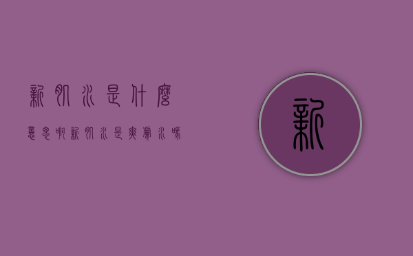 新肌水是什么意思啊（新肌水是爽肤水吗）