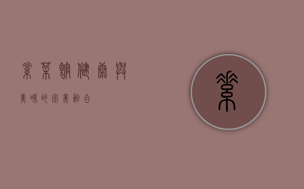 素菜馆，健康与美味的完美融合