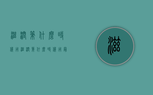 滋润笔什么时候用（滋润笔什么时候用最好）