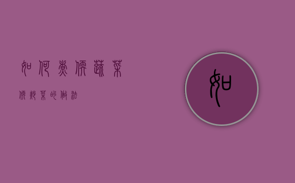 如何煮软蔬菜（软炒菜的做法）