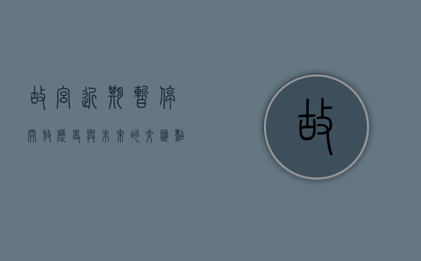 故宫近期暂停开放，历史与未来的交汇点