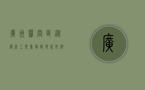 广州萝岗区，从传统工业重镇到现代化科技新城的华丽蜕变