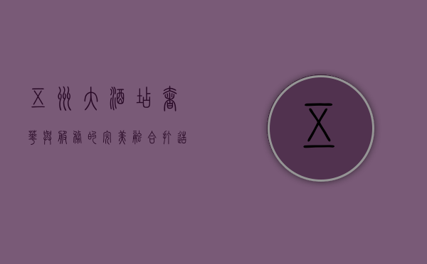五洲大酒店，奢华与服务的完美融合，打造非凡住宿体验