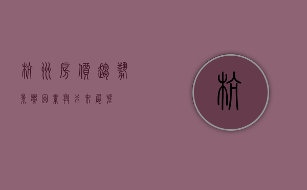 杭州房价，趋势、影响因素与未来展望