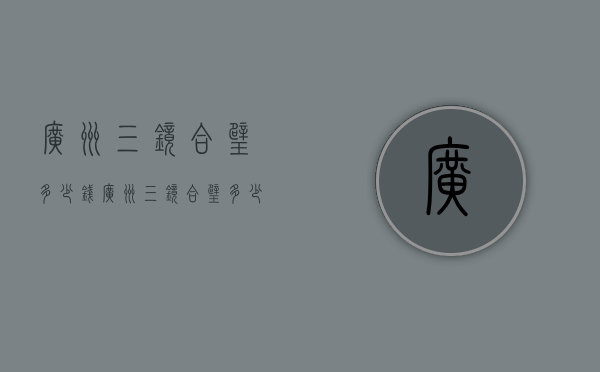 广州三镜合璧多少钱（广州三镜合璧多少钱一套）