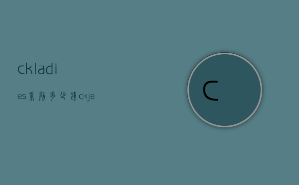 ckladies系列多少钱（ck jeans怎么样）