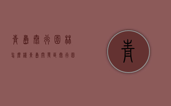 青岛太行园林怎么样（青岛开发区太行园林）