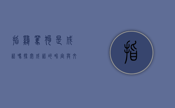 指鸡骂狗是成语吗？探究成语的界定与文化内涵