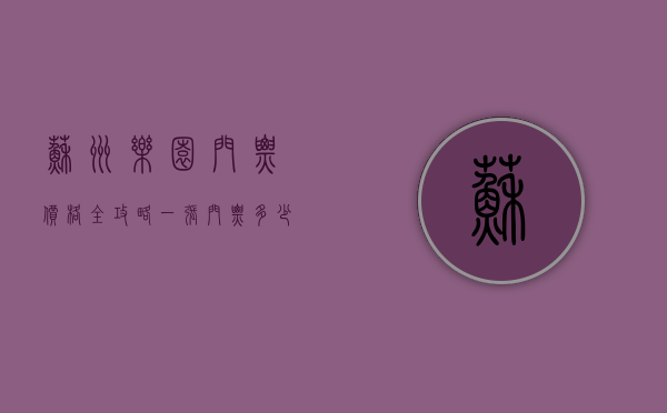 苏州乐园门票价格全攻略，一张门票多少钱？如何省钱玩转乐园？