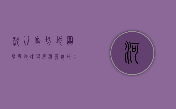 河北廊坊地图，历史、地理与经济发展的全景解读