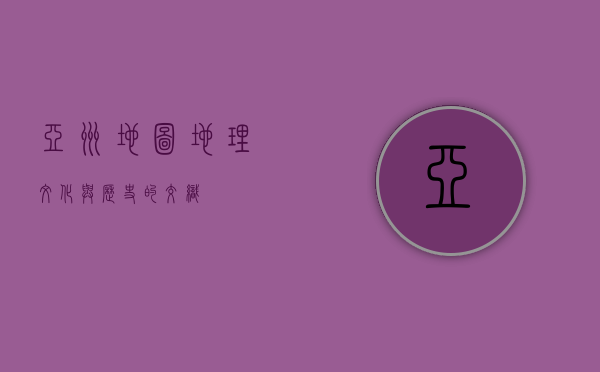 亚洲地图，地理、文化与历史的交织