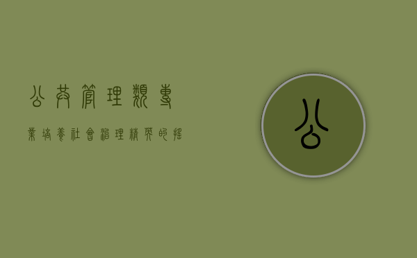 公共管理类专业，培养社会治理精英的摇篮