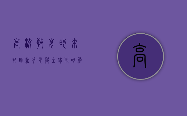 高校教育的未来，创新、多元与全球化的融合