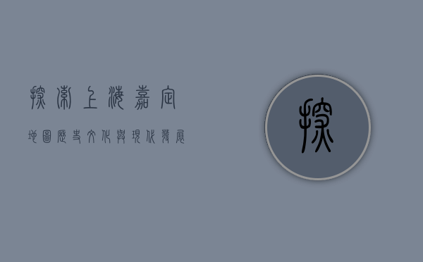 探索上海嘉定地图，历史、文化与现代发展的交织